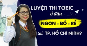 Luyện thi TOEIC ở đâu GIÁ RẺ và TỐT NHẤT tại Tp. Hồ Chí Minh?
