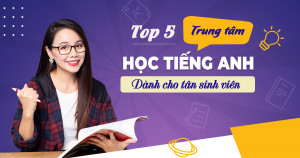 Top 5 trung tâm học tiếng Anh uy tín dành cho tân sinh viên