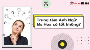 Trung tâm Anh Ngữ Ms Hoa có tốt không?