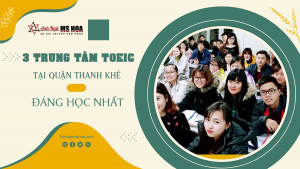 3 Trung tâm TOEIC tại quận Thanh Khê đáng học nhất