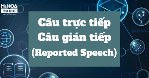Câu trực tiếp, câu gián tiếp (Reported Speech) trong tiếng anh
