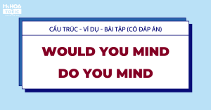 Cấu trúc would you mind/ Do you mind Cấu trúc - ví dụ - bài tập (có đáp án)
