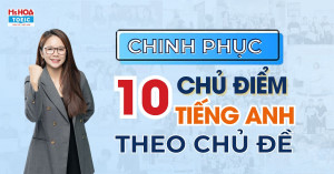 Chinh phục 10 chủ điểm từ vựng tiếng Anh theo chủ đề thông dụng