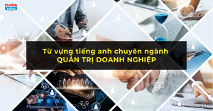 ADMINISTRATION & MANAGEMENT – TỪ VỰNG THEN CHỐT TRONG QUẢN TRỊ DOANH NGHIỆP